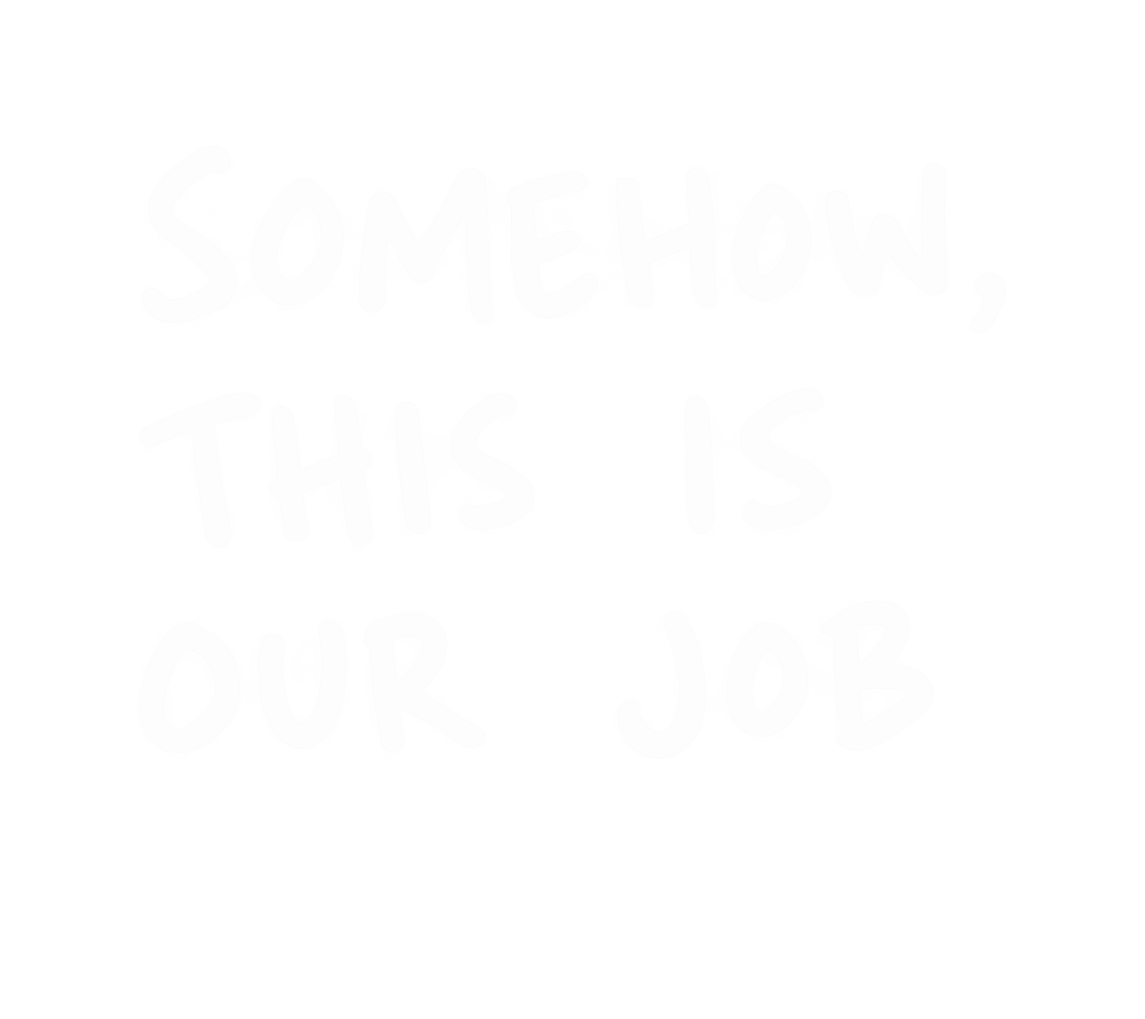 Somehow, this is our job